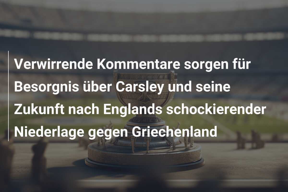 Verwirrende Kommentare sorgen für Besorgnis über Carsley und seine Zukunft nach Englands schockierender Niederlage gegen Griechenland