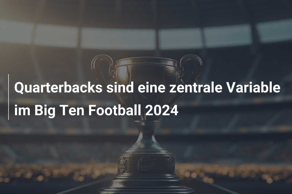 Quarterbacks sind eine zentrale Variable im Big Ten Football 2024