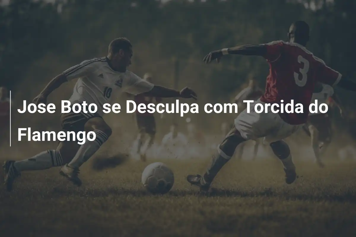 Jose Boto se Desculpa com Torcida do Flamengo