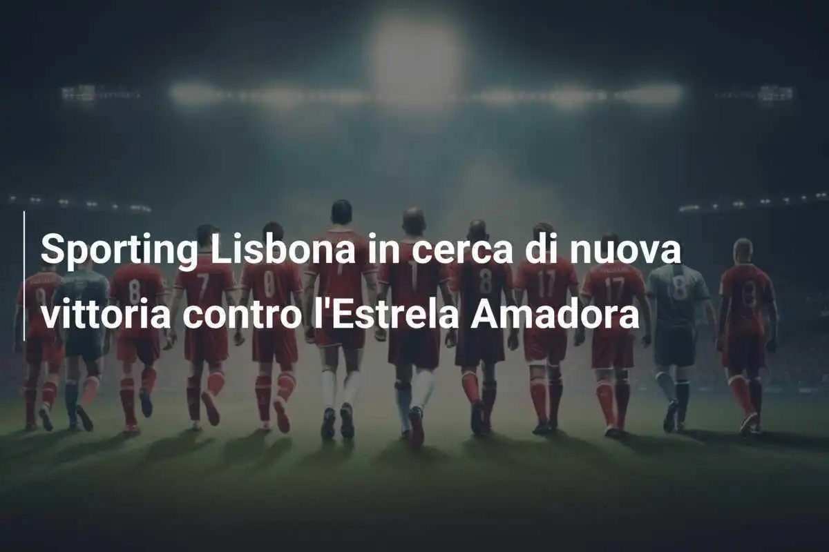 Sporting Lisbona in cerca di nuova vittoria contro l'Estrela Amadora