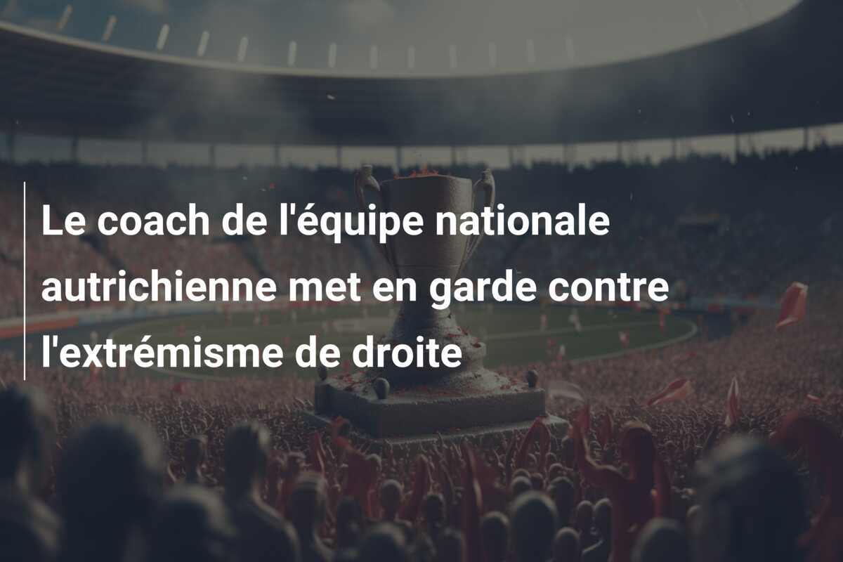 Le coach de l’équipe nationale autrichienne met en garde contre l’extrémisme de droite