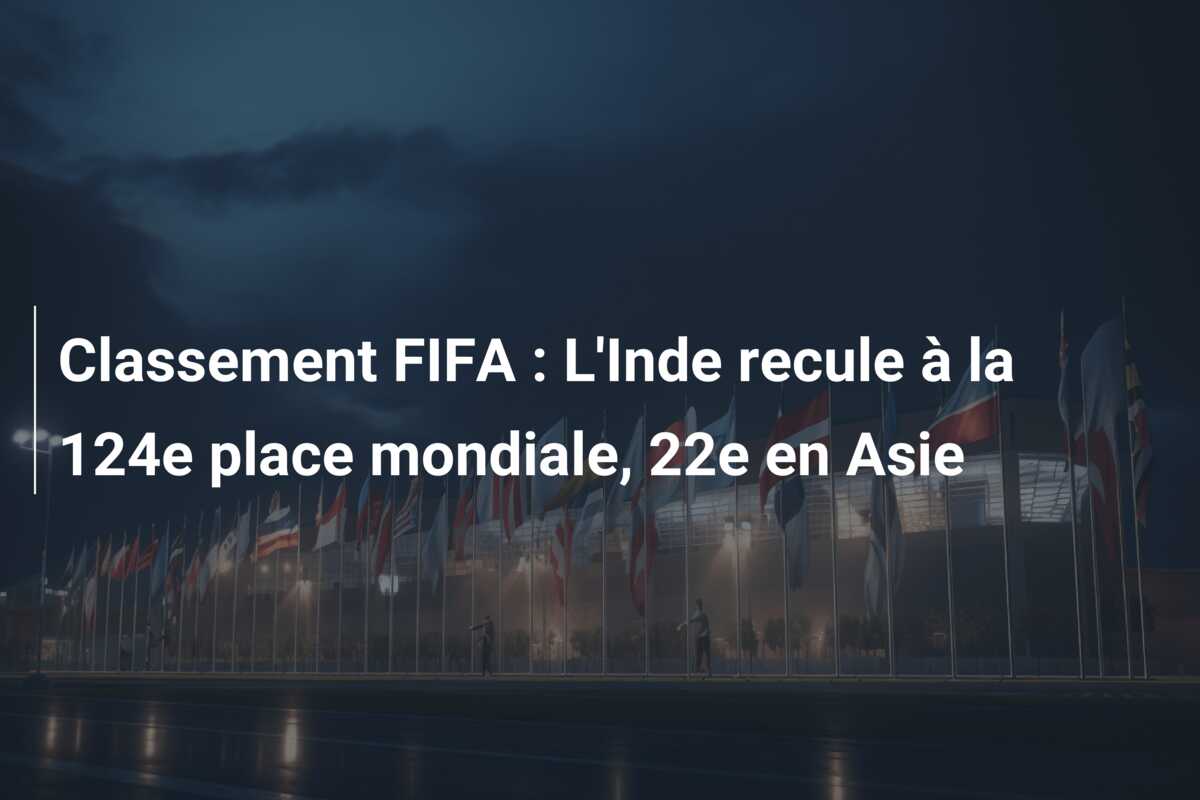 Classement FIFA : L’Inde recule à la 124e place mondiale, 22e en Asie