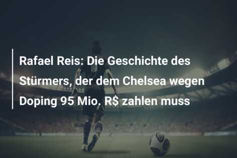 Rafael Reis: Die Geschichte des Stürmers, der dem Chelsea wegen Doping 95 Mio. R$ zahlen muss