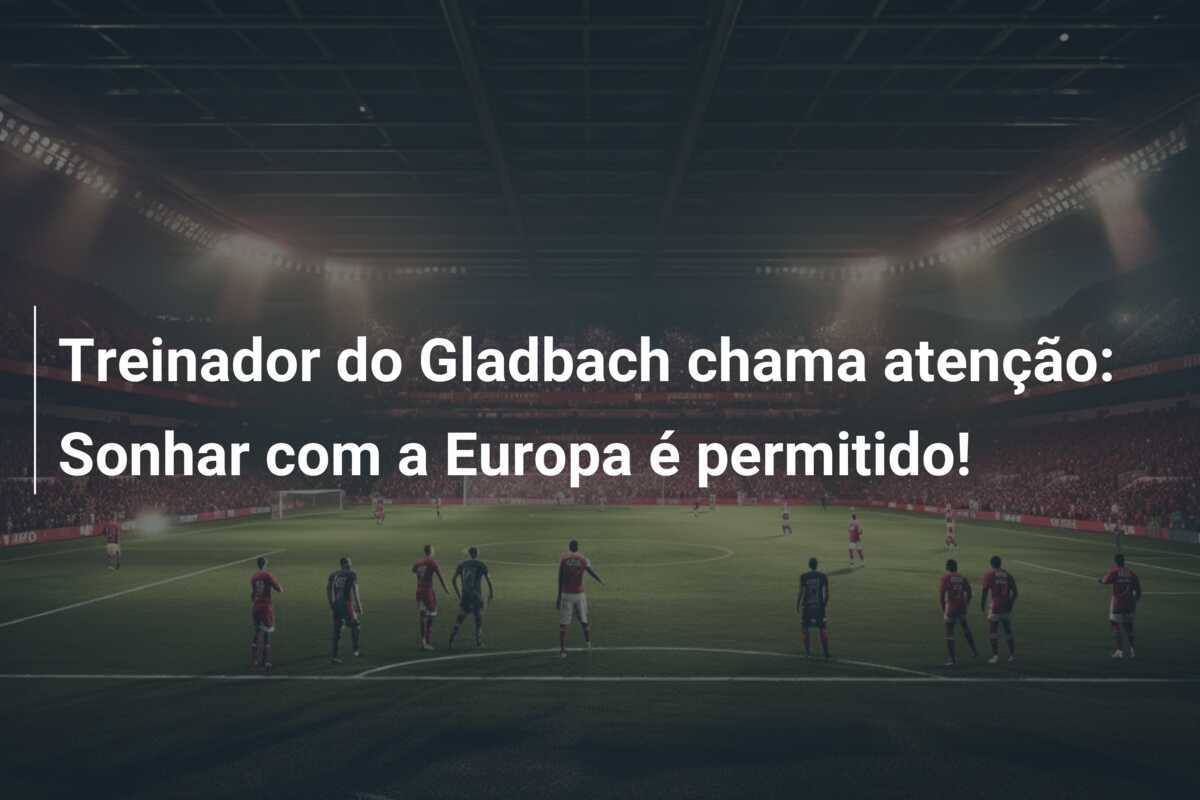 Treinador do Gladbach chama atenção: Sonhar com a Europa é permitido!