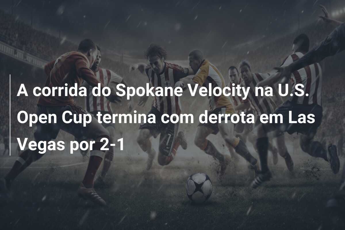 A corrida do Spokane Velocity na U.S. Open Cup termina com derrota em Las Vegas por 2-1