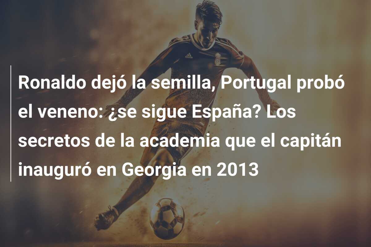 Ronaldo dejó la semilla, Portugal probó el veneno: ¿se sigue España? Los secretos de la academia que el capitán inauguró en Georgia en 2013