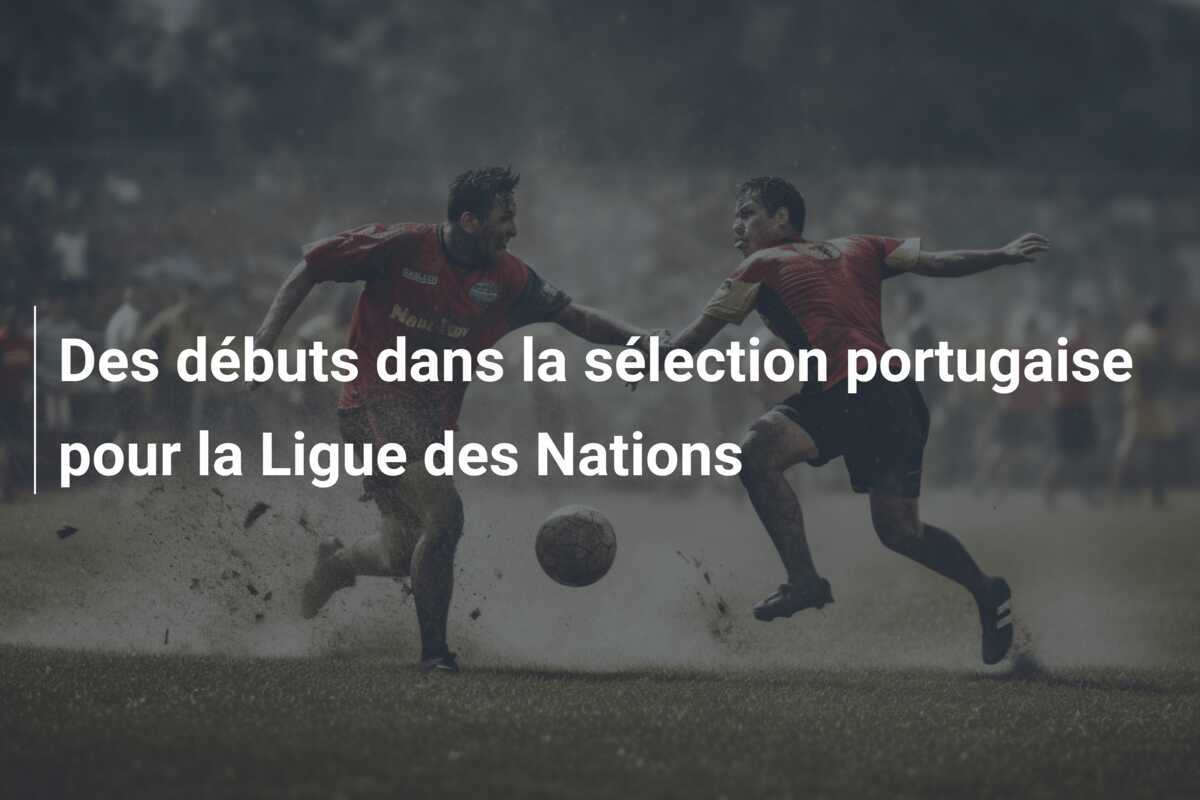 Des débuts dans la sélection portugaise pour la Ligue des Nations