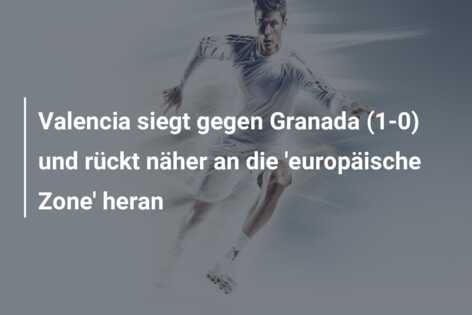 Valencia siegt gegen Granada (1-0) und rückt näher an die ‘europäische Zone’ heran