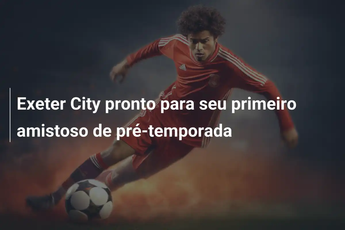 Exeter City pronto para seu primeiro amistoso de pré-temporada