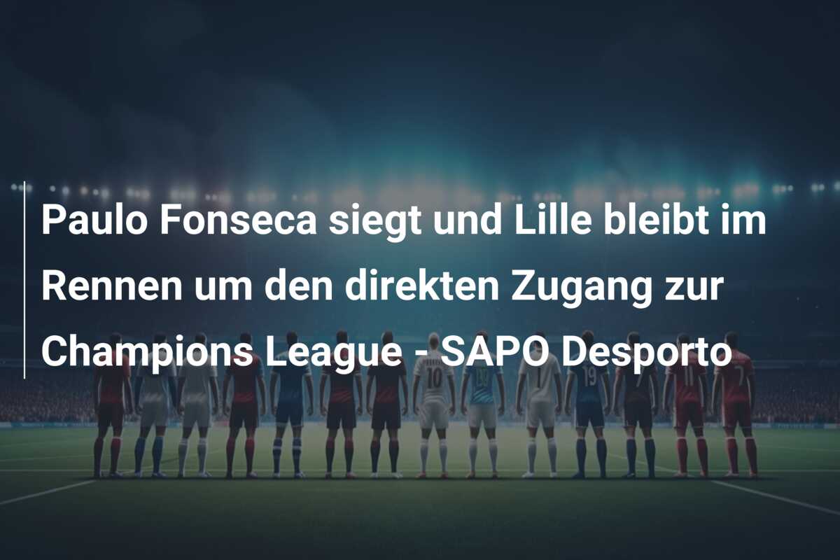 Paulo Fonseca siegt und Lille bleibt im Rennen um den direkten Zugang zur Champions League – SAPO Desporto