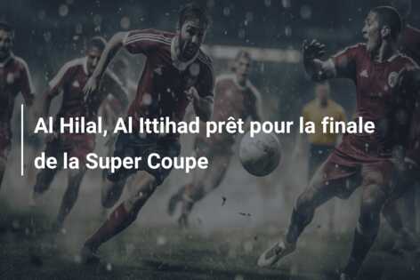 Al Hilal, Al Ittihad prêt pour la finale de la Super Coupe