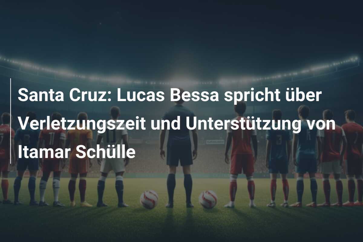 Santa Cruz: Lucas Bessa spricht über Verletzungszeit und Unterstützung von Itamar Schülle