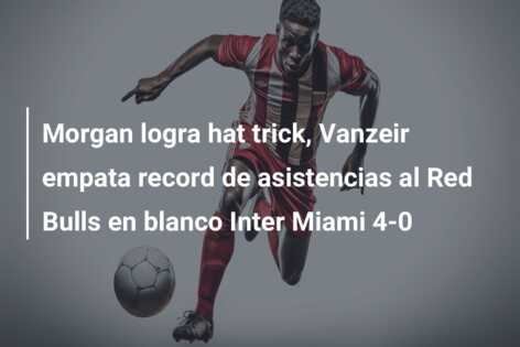 Morgan logra hat trick, Vanzeir empata record de asistencias al Red Bulls en blanco Inter Miami 4-0