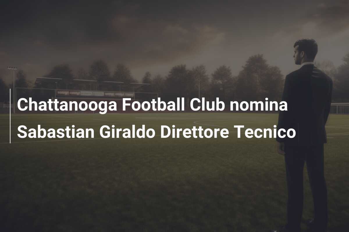 Chattanooga Football Club nomina Sabastian Giraldo Direttore Tecnico