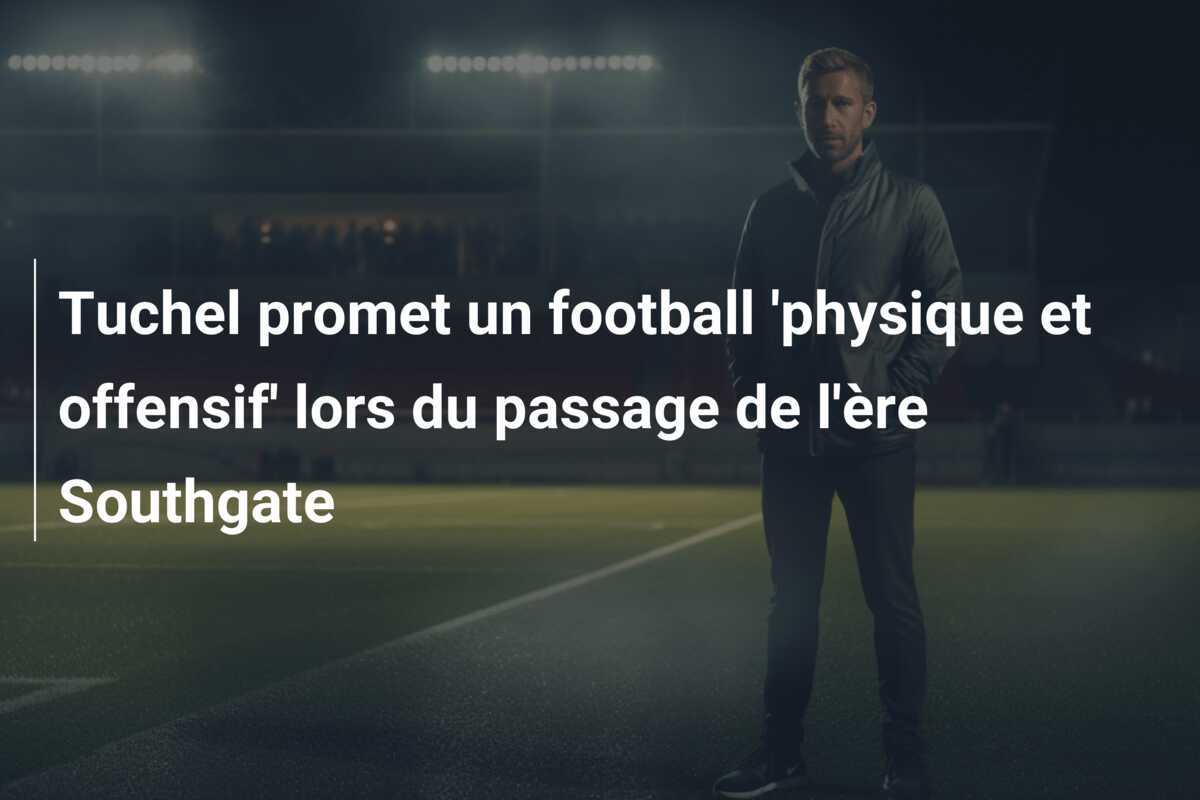 Tuchel promet un football 'physique et offensif' lors du passage de l'ère Southgate