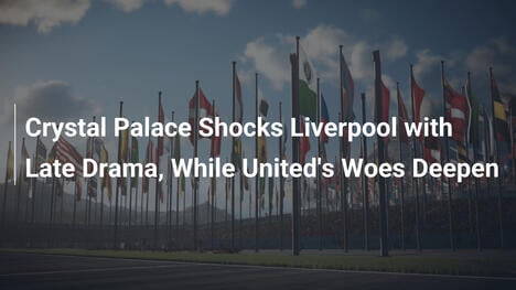 Crystal Palace Stende Liverpool nel Finale, United Affonda