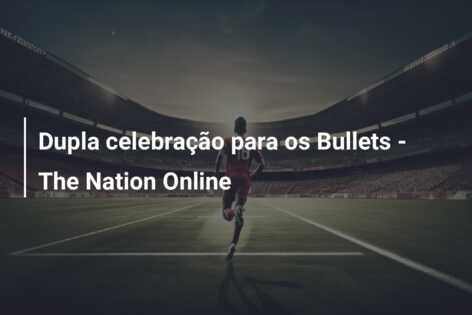Dupla celebração para os Bullets – The Nation Online