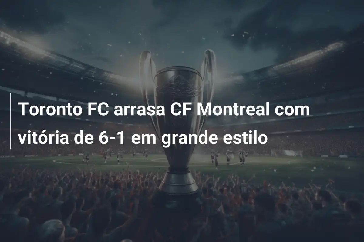 Toronto FC arrasa CF Montreal com vitória de 6-1 em grande estilo