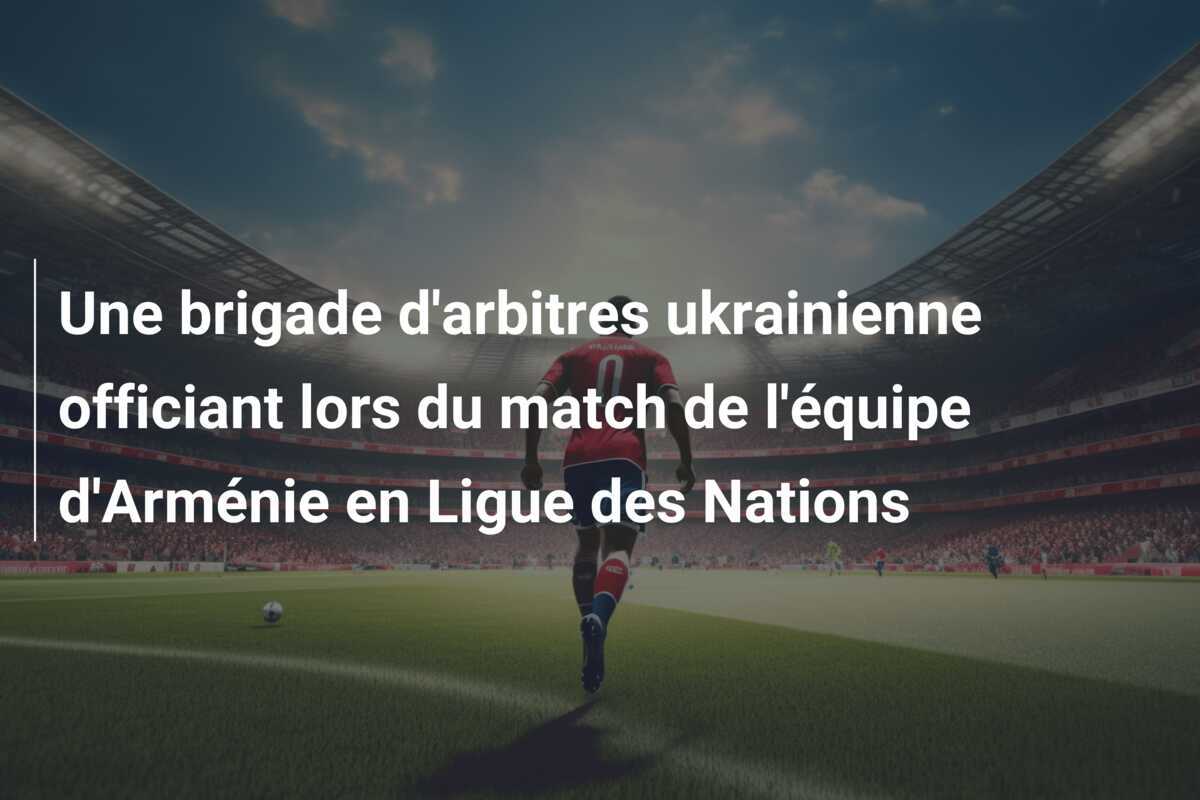 Une brigade d'arbitres ukrainienne officiant lors du match de l'équipe d'Arménie en Ligue des Nations