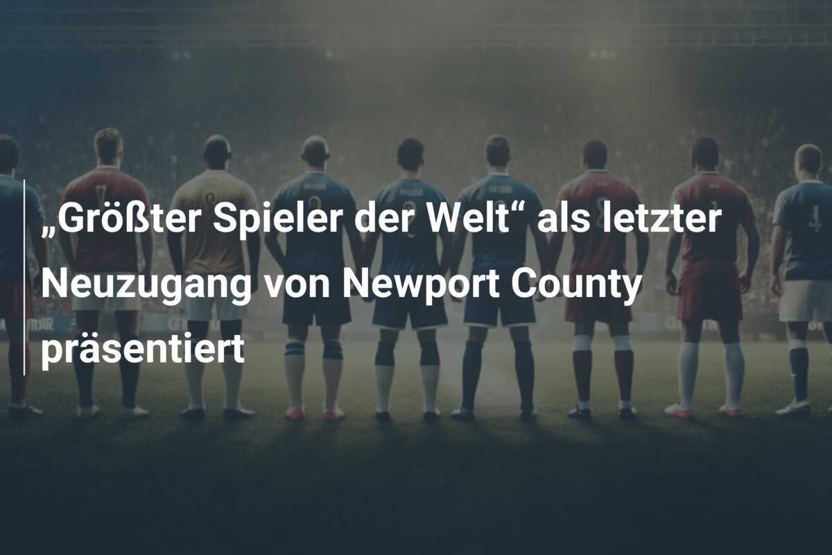 „Größter Spieler der Welt“ als letzter Neuzugang von Newport County präsentiert