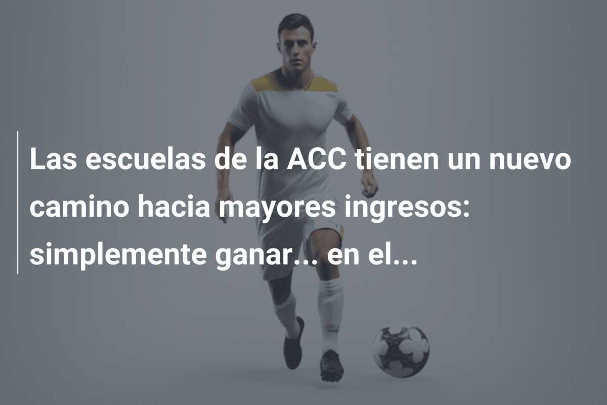 Las escuelas de la ACC tienen un nuevo camino hacia mayores ingresos: simplemente ganar… en el…