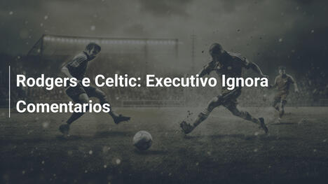 Rodgers e Celtic: Executivo Ignora Comentarios