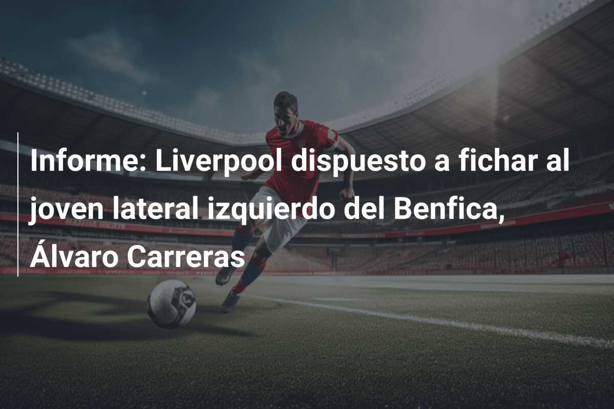 Informe: Liverpool dispuesto a fichar al joven lateral izquierdo del Benfica, Álvaro Carreras