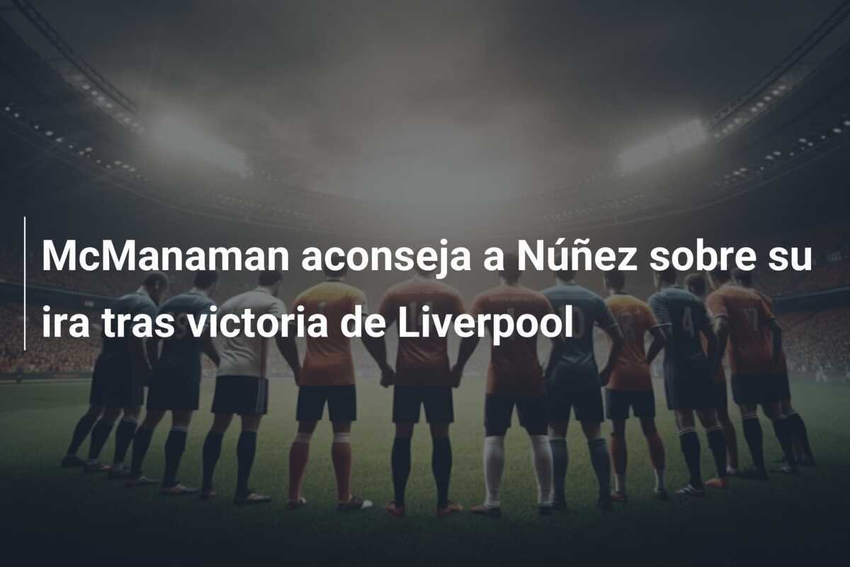 McManaman aconseja a Núñez sobre su ira tras victoria de Liverpool