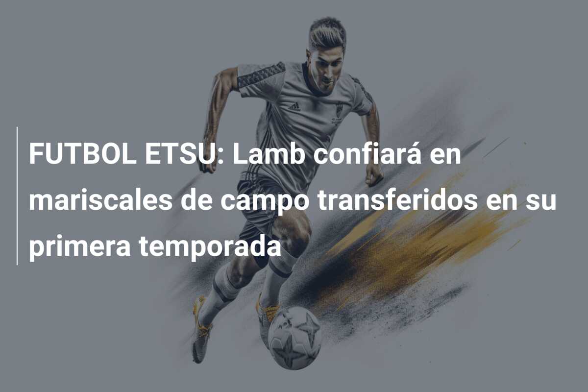 FUTBOL ETSU: Lamb confiará en mariscales de campo transferidos en su primera temporada