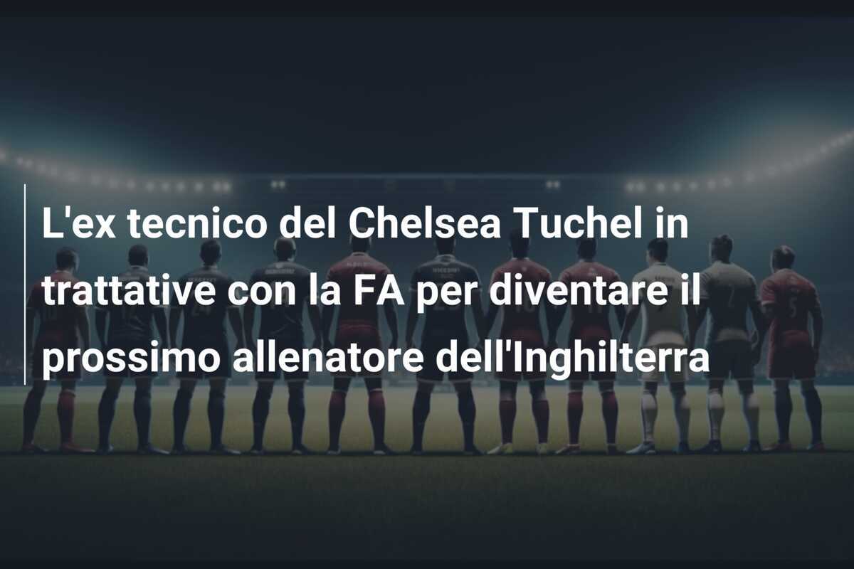 L'ex tecnico del Chelsea Tuchel in trattative con la FA per diventare il prossimo allenatore dell'Inghilterra