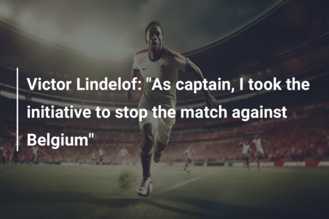 Victor Lindelof: “As captain, I took the initiative to stop the match against Belgium”