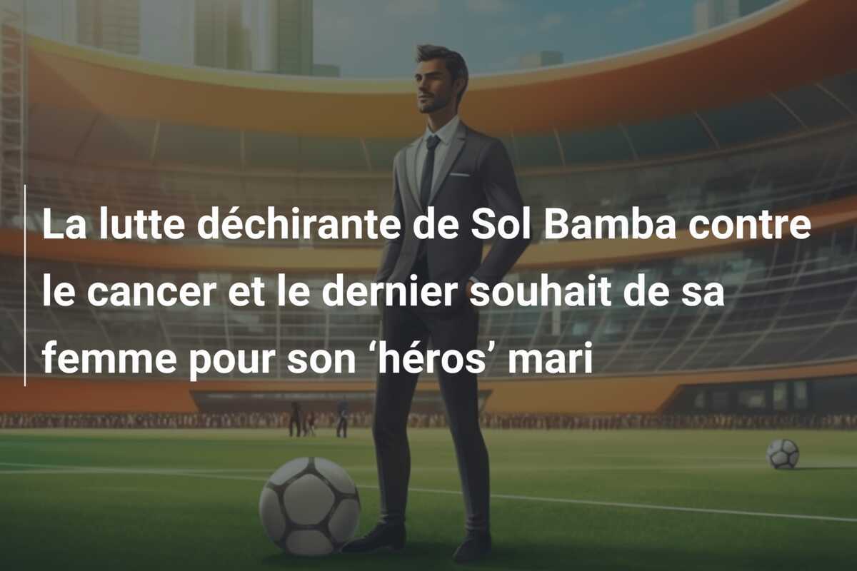 La lutte déchirante de Sol Bamba contre le cancer et le dernier souhait de sa femme pour son ‘héros’ mari