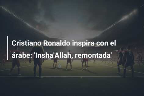 Cristiano Ronaldo inspira con el árabe: ‘Insha’Allah, remontada’