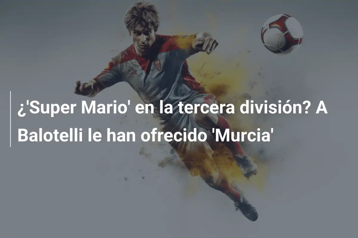 ¿'Super Mario' en la tercera división? A Balotelli le han ofrecido 'Murcia'