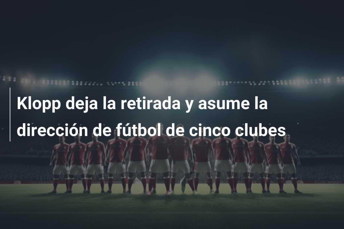 Klopp deja la retirada y asume la dirección de fútbol de cinco clubes
