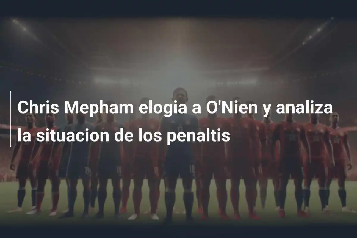 Chris Mepham elogia a O'Nien y analiza la situacion de los penaltis