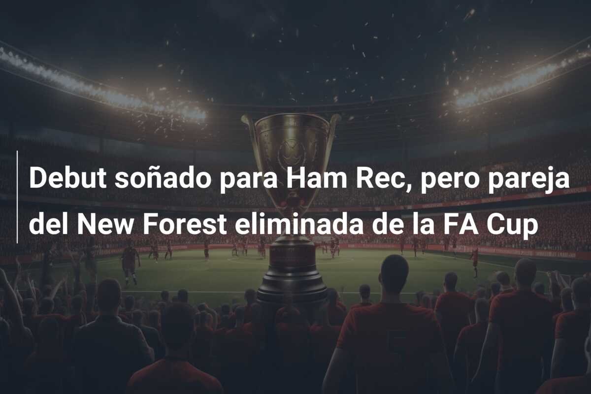 Debut soñado para Ham Rec, pero pareja del New Forest eliminada de la FA Cup