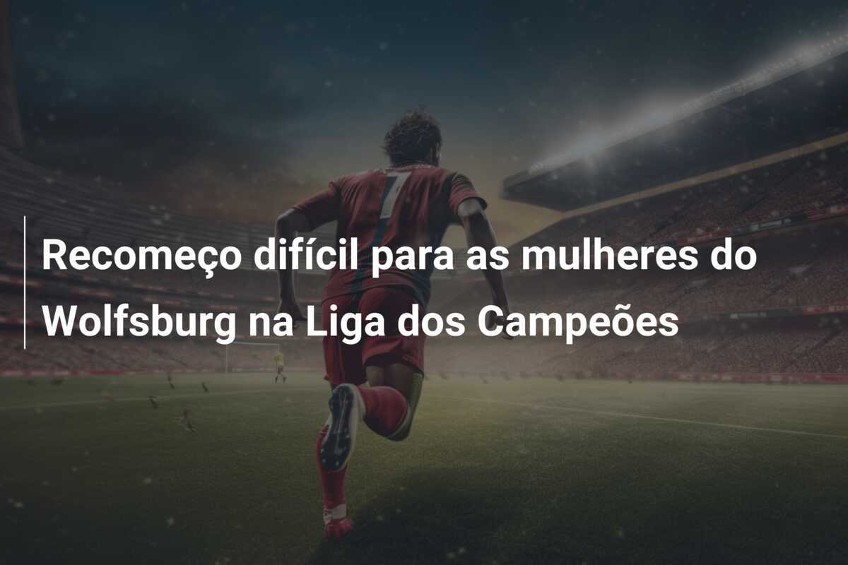 Recomeço difícil para as mulheres do Wolfsburg na Liga dos Campeões