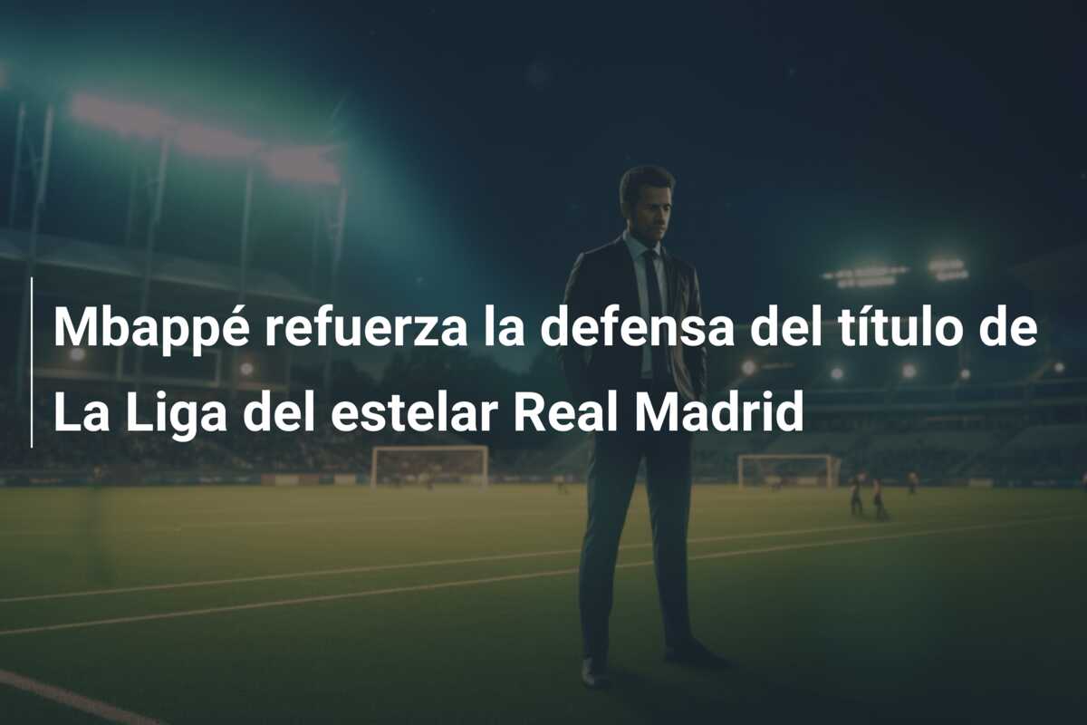 Mbappé refuerza la defensa del título de La Liga del estelar Real Madrid