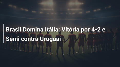 Brasil Domina Itália: Vitória por 4-2 e Semi contra Uruguai