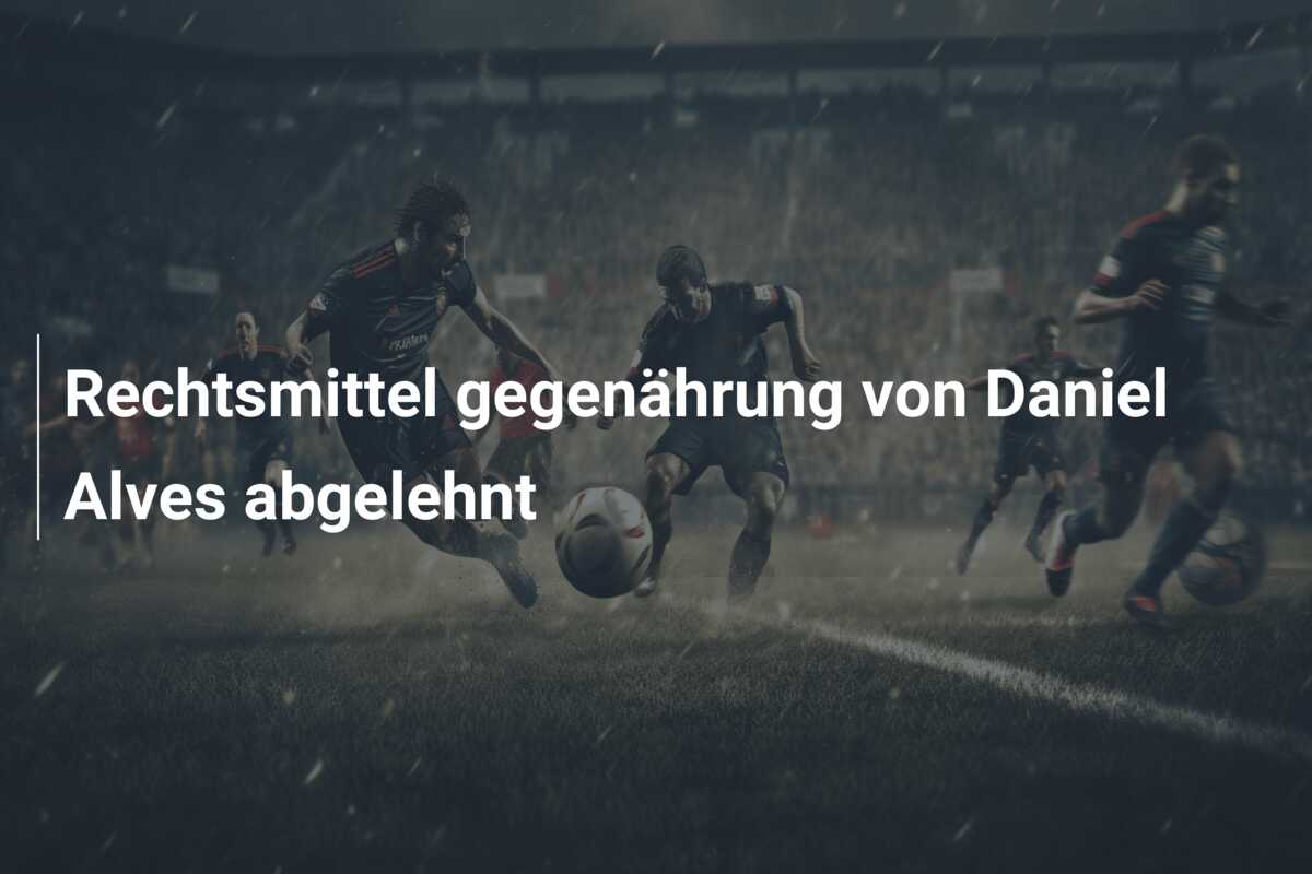 Rechtsmittel gegenährung von Daniel Alves abgelehnt