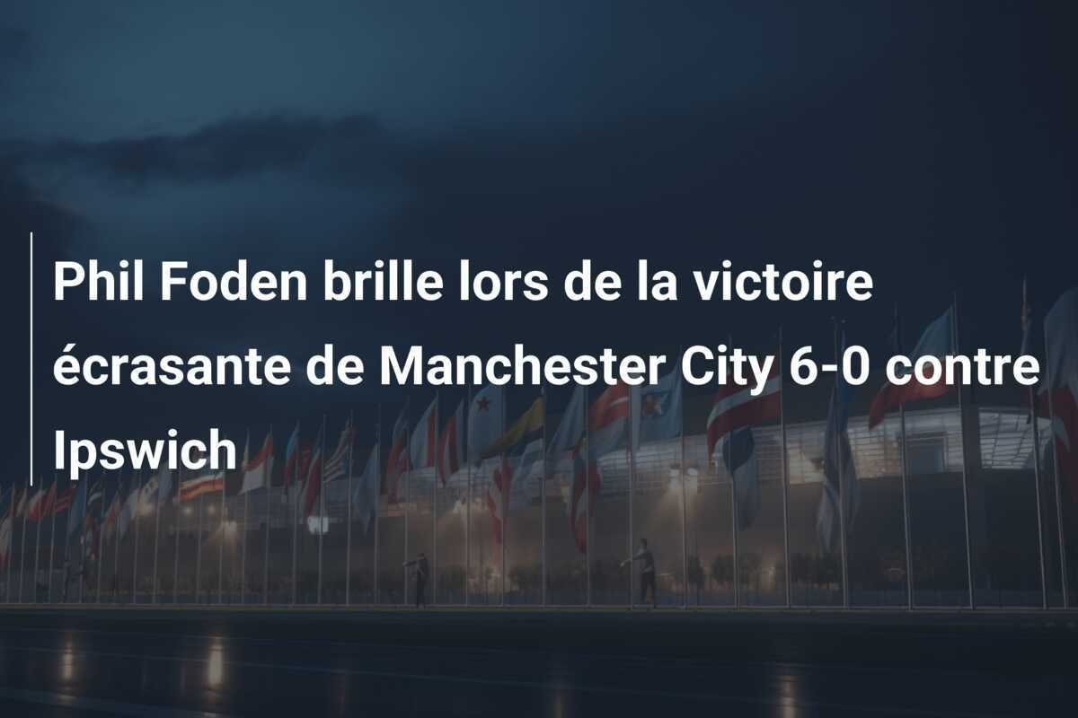 Phil Foden brille lors de la victoire écrasante de Manchester City 6-0 contre Ipswich