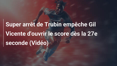 Super arrêt de Trubin empêche Gil Vicente d'ouvrir le score dès la 27e seconde (Vidéo)