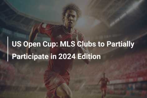 US Open Cup: MLS Clubs to Partially Participate in 2024 Edition