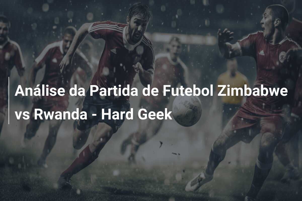 Análise da Partida de Futebol Zimbabwe vs Rwanda – Hard Geek