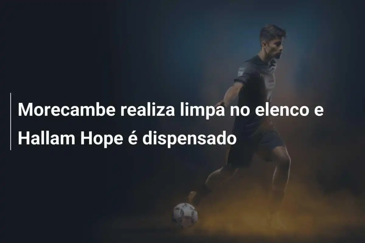Morecambe realiza limpa no elenco e Hallam Hope é dispensado