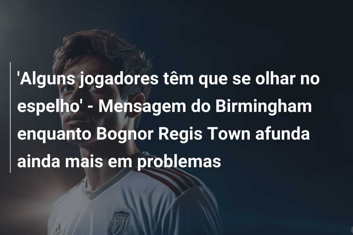 'Alguns jogadores têm que se olhar no espelho' - Mensagem do Birmingham enquanto Bognor Regis Town afunda ainda mais em problemas