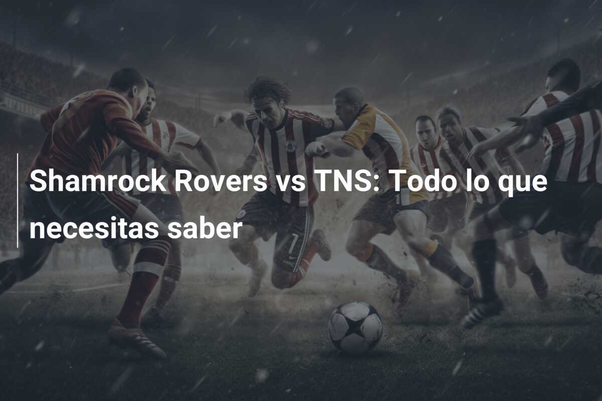Shamrock Rovers vs TNS: Todo lo que necesitas saber