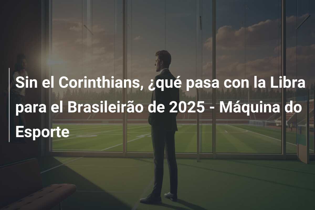 Sin el Corinthians, ¿qué pasa con la Libra para el Brasileirão de 2025 – Máquina do Esporte
