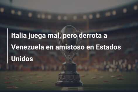Italia juega mal, pero derrota a Venezuela en amistoso en Estados Unidos